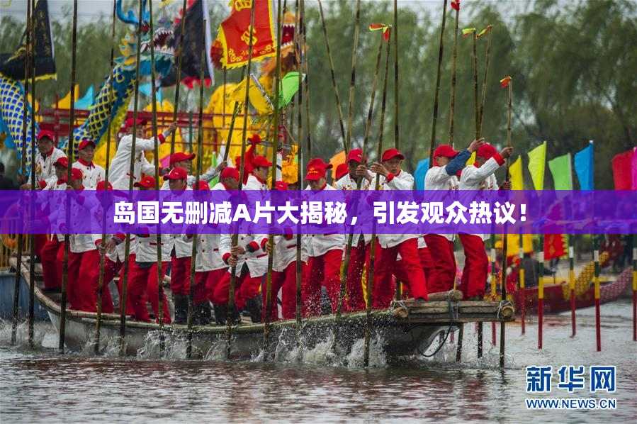 岛国无删减A片大揭秘，引发观众热议！