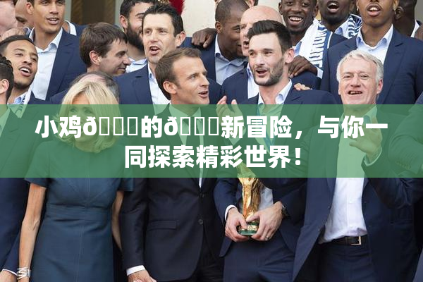 小鸡🐔的🍑新冒险，与你一同探索精彩世界！