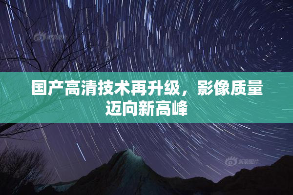 国产高清技术再升级，影像质量迈向新高峰