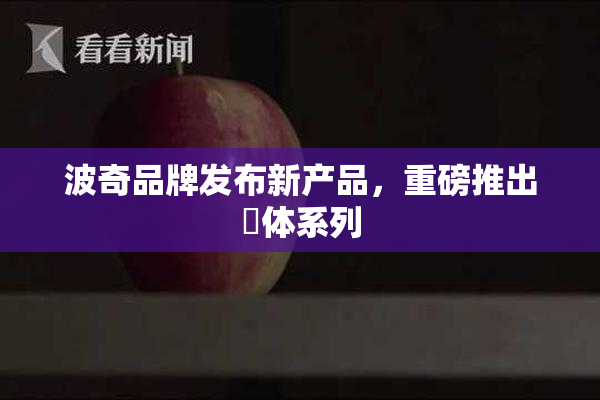 波奇品牌发布新产品，重磅推出祼体系列