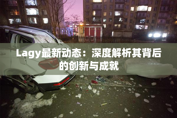 Lagy最新动态：深度解析其背后的创新与成就