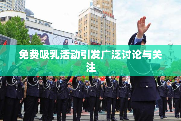 免费吸乳活动引发广泛讨论与关注