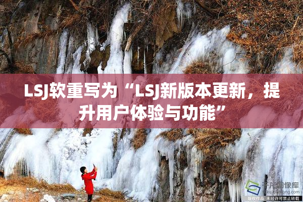 LSJ软重写为“LSJ新版本更新，提升用户体验与功能”