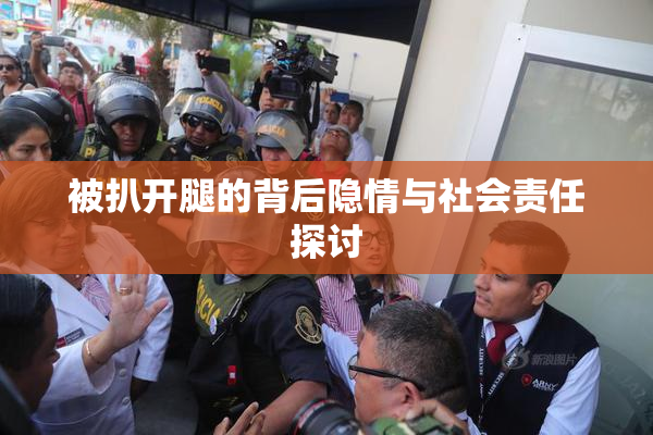 被扒开腿的背后隐情与社会责任探讨