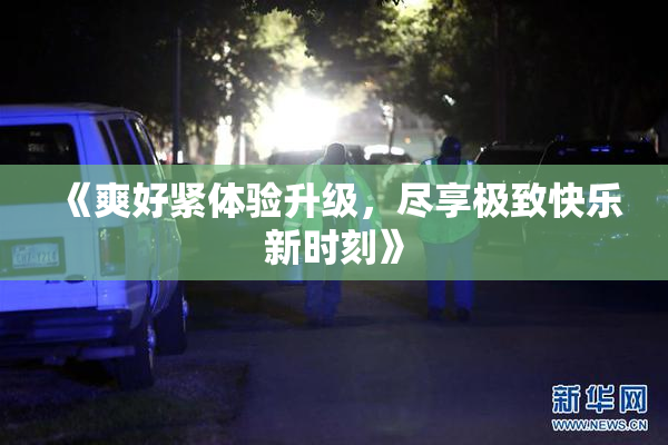 《爽好紧体验升级，尽享极致快乐新时刻》
