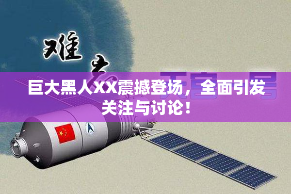 巨大黑人XX震撼登场，全面引发关注与讨论！