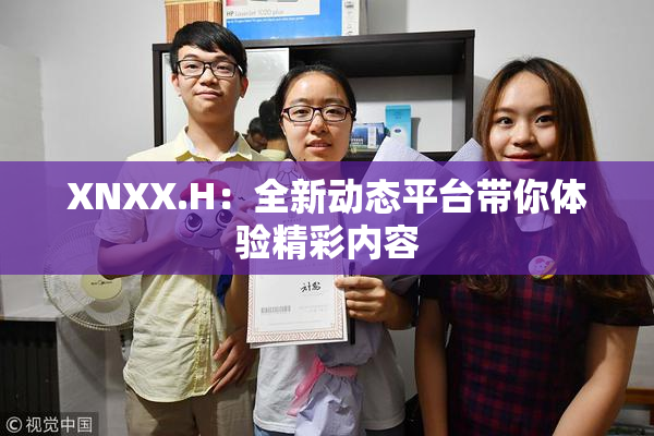 XNXX.H：全新动态平台带你体验精彩内容