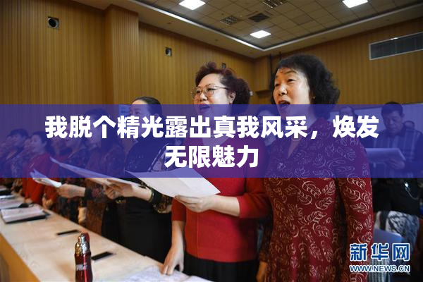 我脱个精光露出真我风采，焕发无限魅力