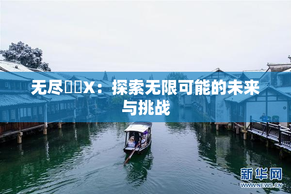 无尽❌‌X：探索无限可能的未来与挑战