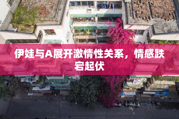 伊娃与A展开激情性关系，情感跌宕起伏
