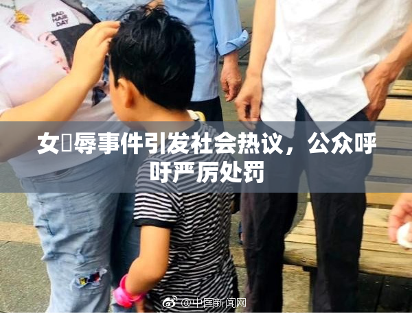 女婬辱事件引发社会热议，公众呼吁严厉处罚