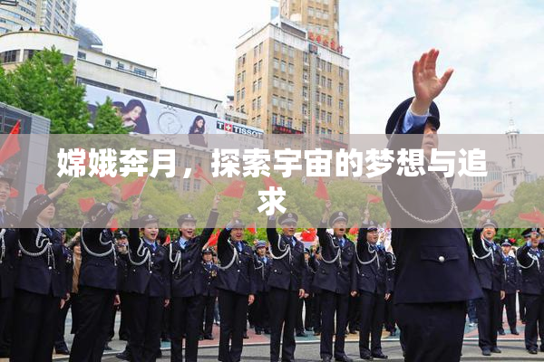 嫦娥奔月，探索宇宙的梦想与追求