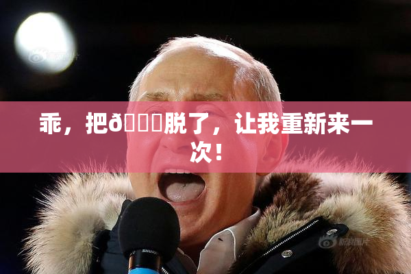 乖，把👙脱了，让我重新来一次！