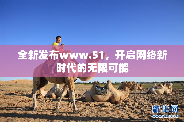 全新发布www.51，开启网络新时代的无限可能