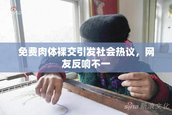 免费肉体裸交引发社会热议，网友反响不一
