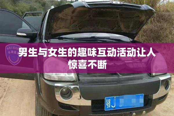 男生与女生的趣味互动活动让人惊喜不断
