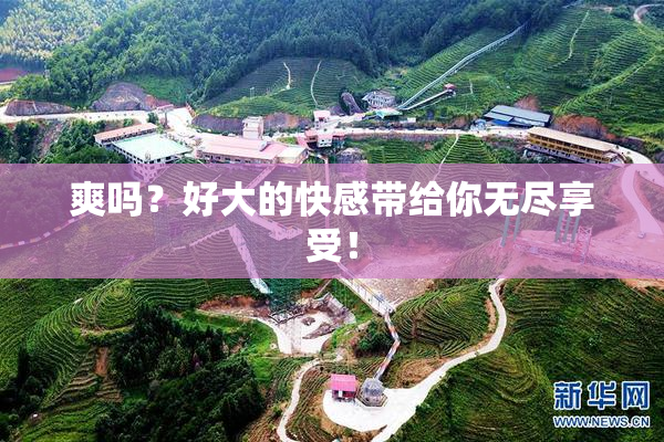 爽吗？好大的快感带给你无尽享受！