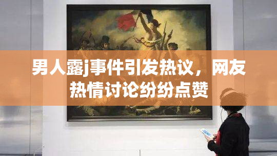 男人露j事件引发热议，网友热情讨论纷纷点赞