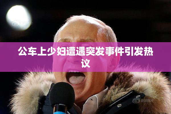 公车上少妇遭遇突发事件引发热议