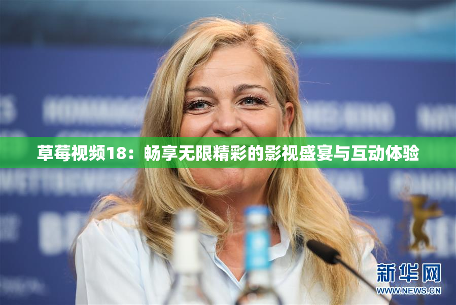 草莓视频18：畅享无限精彩的影视盛宴与互动体验