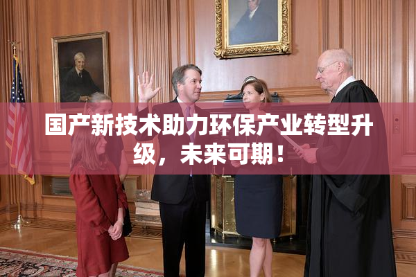 国产新技术助力环保产业转型升级，未来可期！