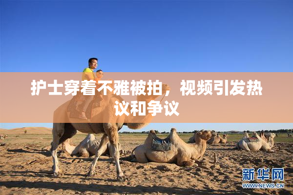 护士穿着不雅被拍，视频引发热议和争议
