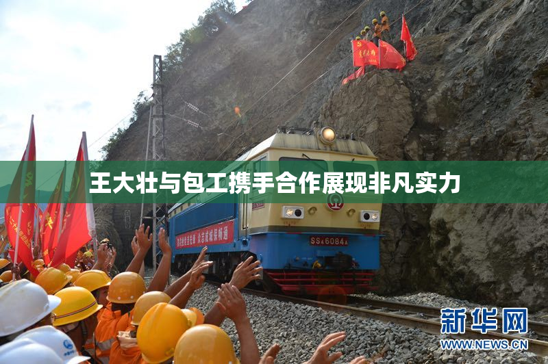 王大壮与包工携手合作展现非凡实力