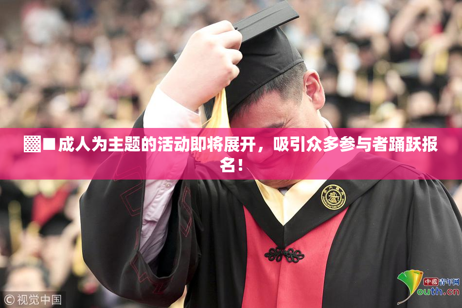 ▓■成人为主题的活动即将展开，吸引众多参与者踊跃报名！