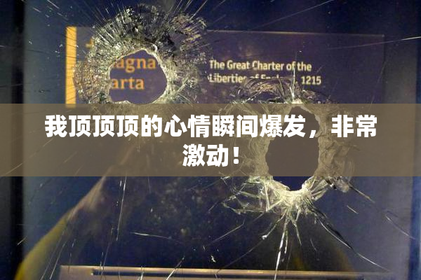 我顶顶顶的心情瞬间爆发，非常激动！