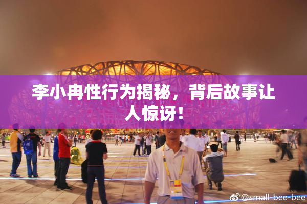 李小冉性行为揭秘，背后故事让人惊讶！