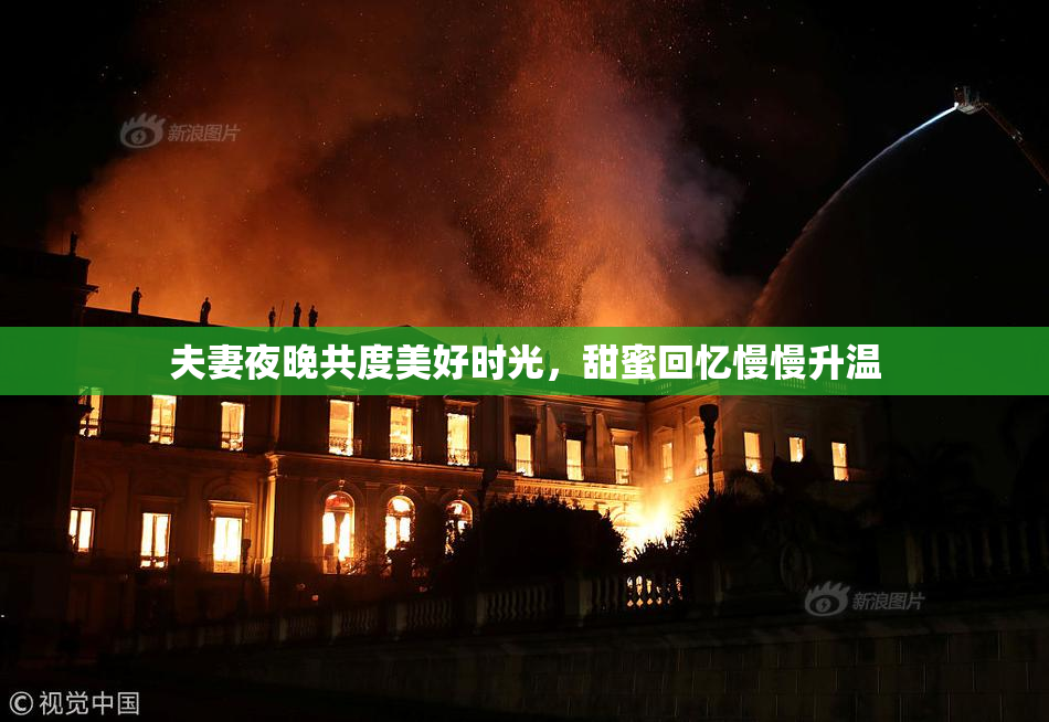 夫妻夜晚共度美好时光，甜蜜回忆慢慢升温