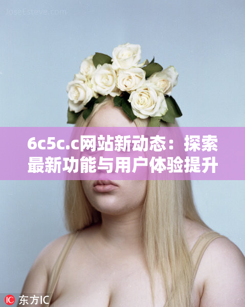 6c5c.c网站新动态：探索最新功能与用户体验提升！