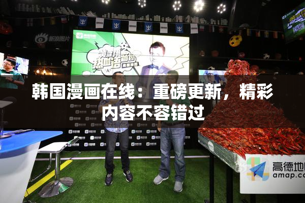 韩国漫画在线：重磅更新，精彩内容不容错过