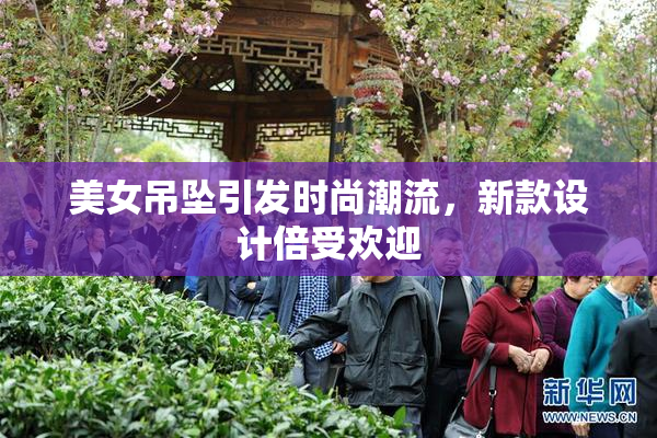 美女吊坠引发时尚潮流，新款设计倍受欢迎