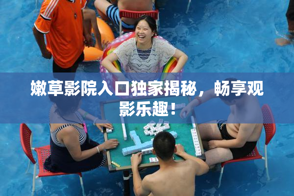 嫩草影院入口独家揭秘，畅享观影乐趣！