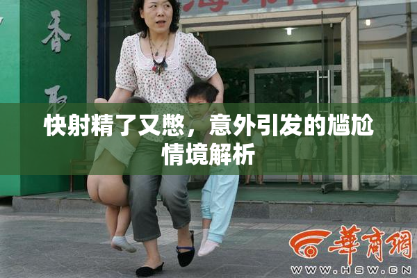 快射精了又憋，意外引发的尴尬情境解析