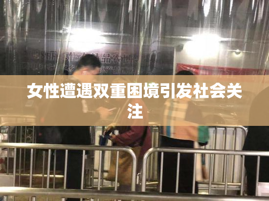 女性遭遇双重困境引发社会关注