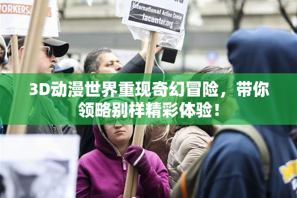 3D动漫世界重现奇幻冒险，带你领略别样精彩体验！