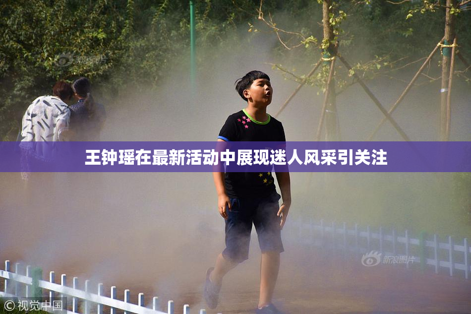 王钟瑶在最新活动中展现迷人风采引关注