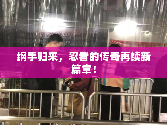 纲手归来，忍者的传奇再续新篇章！