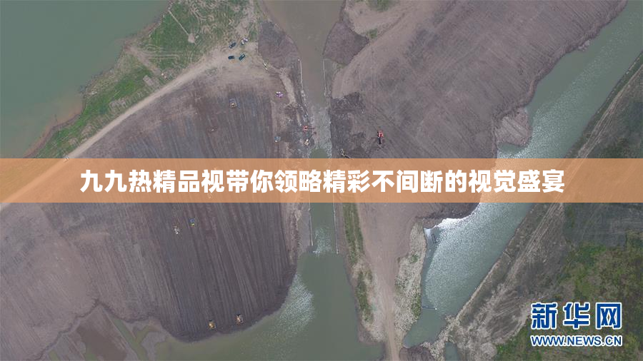 九九热精品视带你领略精彩不间断的视觉盛宴