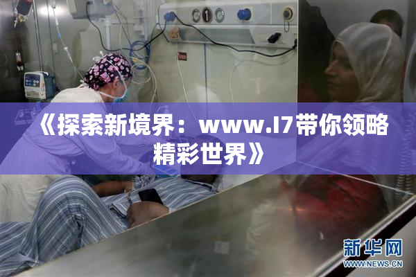 《探索新境界：www.I7带你领略精彩世界》