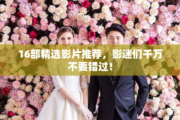 16部精选影片推荐，影迷们千万不要错过！