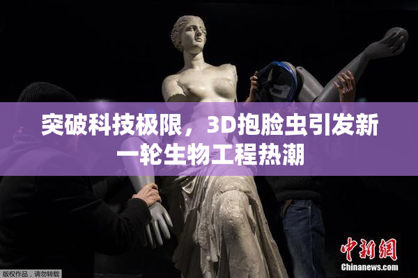 突破科技极限，3D抱脸虫引发新一轮生物工程热潮