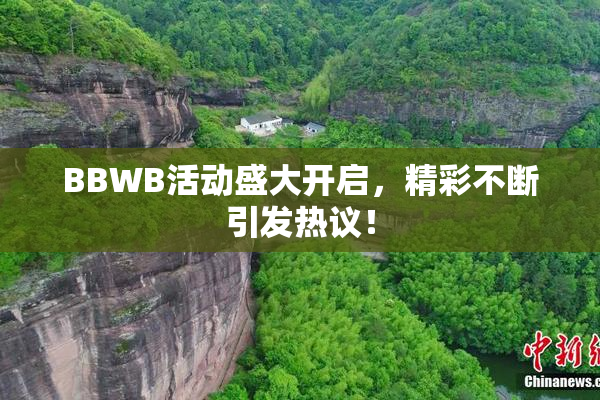 BBWB活动盛大开启，精彩不断引发热议！