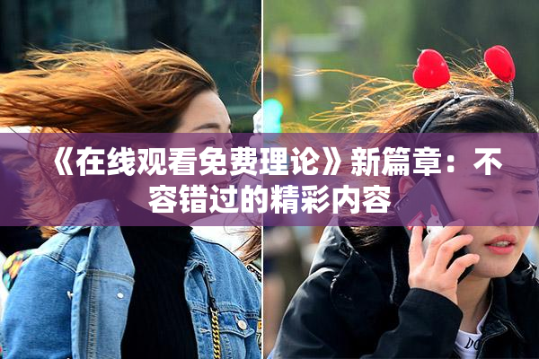 《在线观看免费理论》新篇章：不容错过的精彩内容