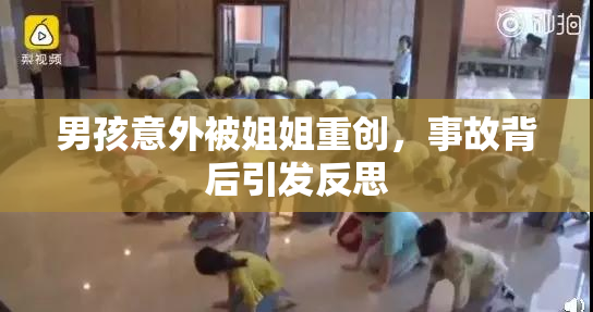 男孩意外被姐姐重创，事故背后引发反思