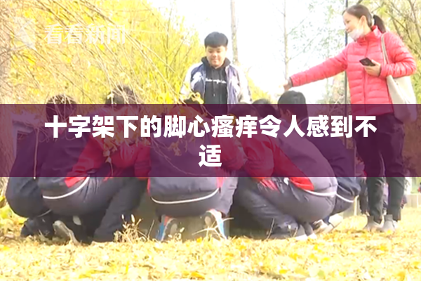 十字架下的脚心瘙痒令人感到不适
