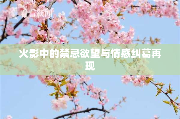 火影中的禁忌欲望与情感纠葛再现