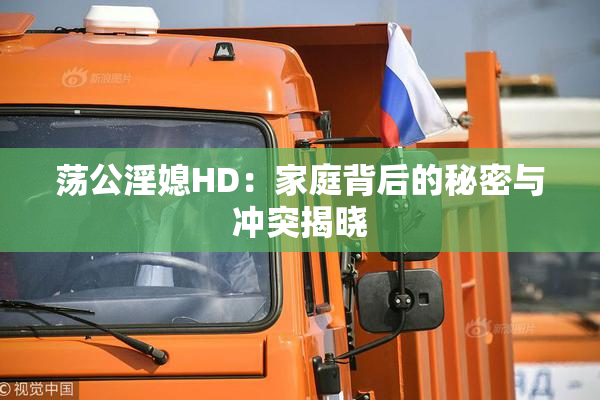 荡公淫媳HD：家庭背后的秘密与冲突揭晓